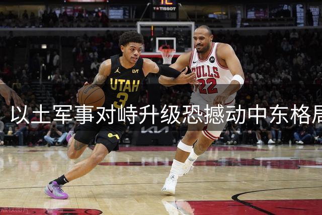 以土军事对峙升级恐撼动中东格局