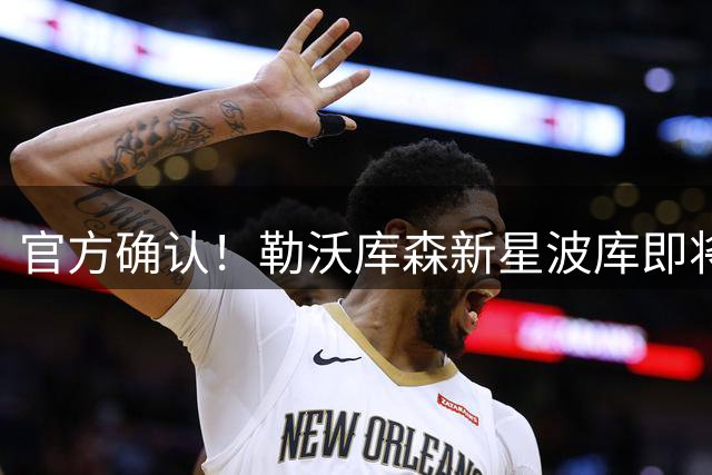 官方确认！勒沃库森新星波库即将租借至土超劲旅