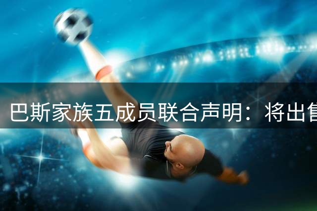 巴斯家族五成员联合声明：将出售湖人队剩余股权