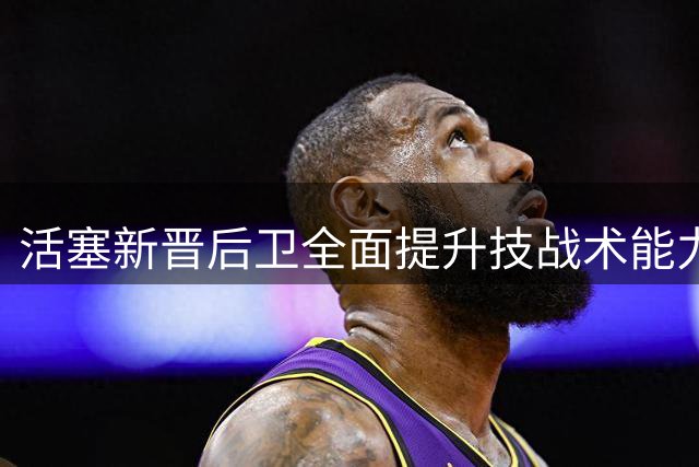 活塞新晋后卫全面提升技战术能力
