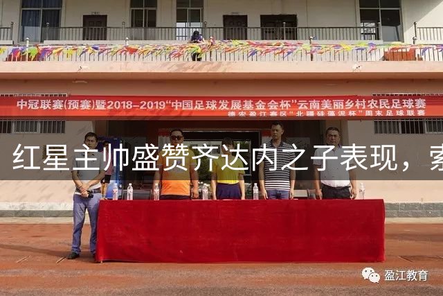 红星主帅盛赞齐达内之子表现，索肖教练满意赛季首分