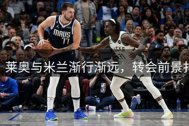 莱奥与米兰渐行渐远，转会前景扑朔迷离