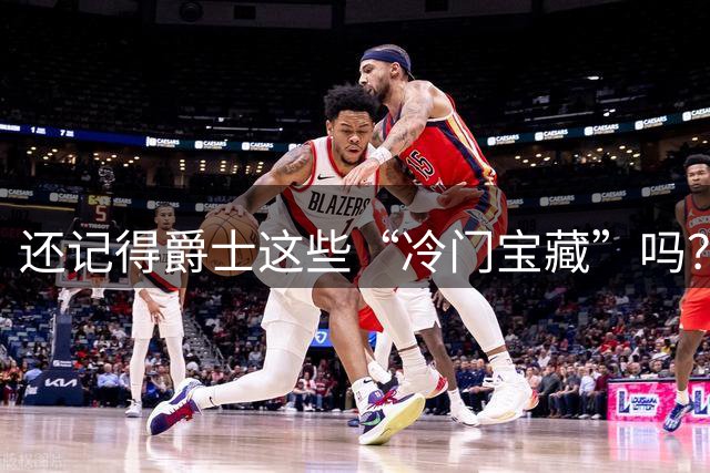还记得爵士这些“冷门宝藏”吗？从米耶·奥尼到费申科，他们差点就火了