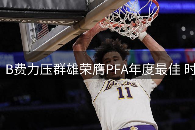 B费力压群雄荣膺PFA年度最佳 时隔16年为曼联再添殊荣